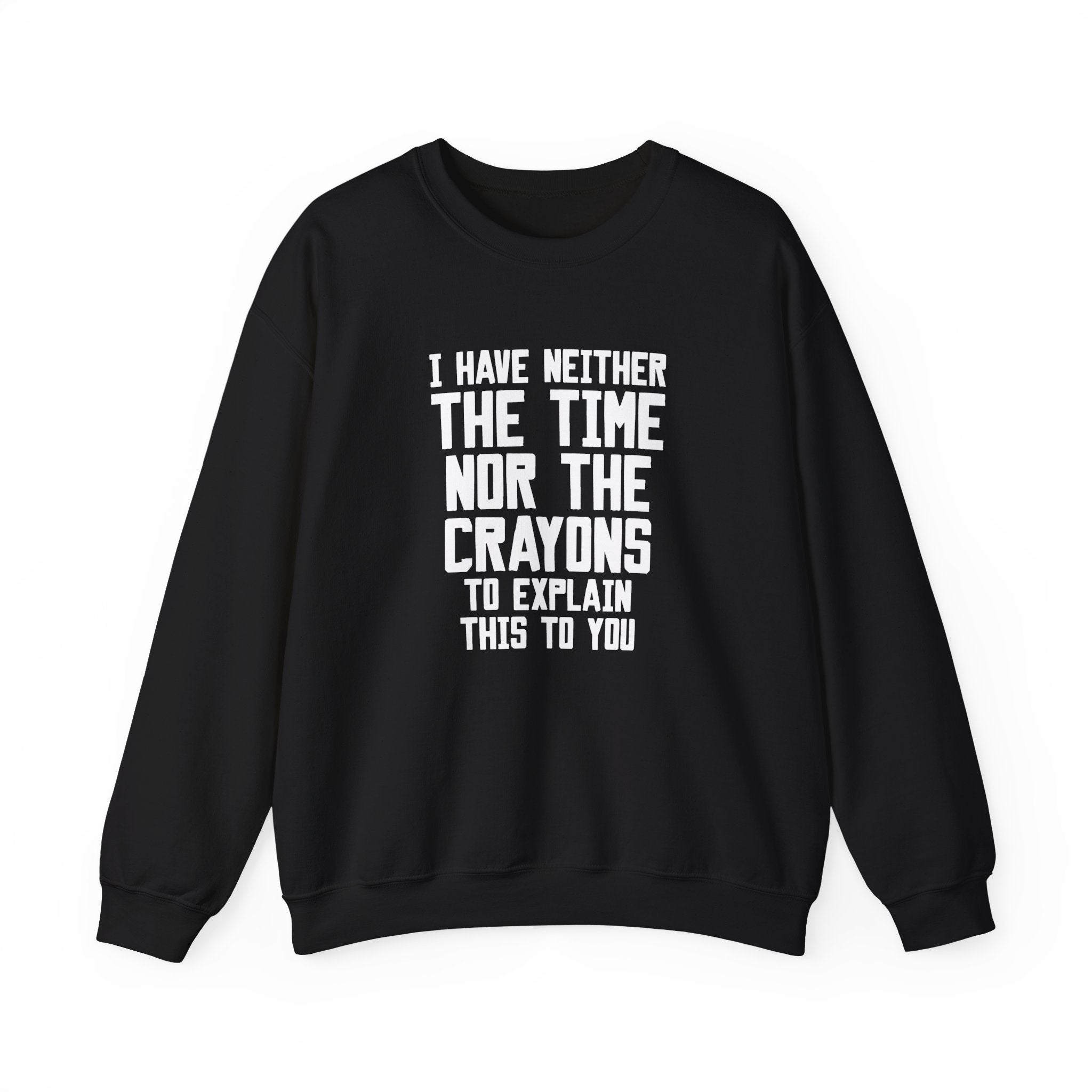 I Have Neither the Time nor the Crayons Sweatshirt - Shirt Cave