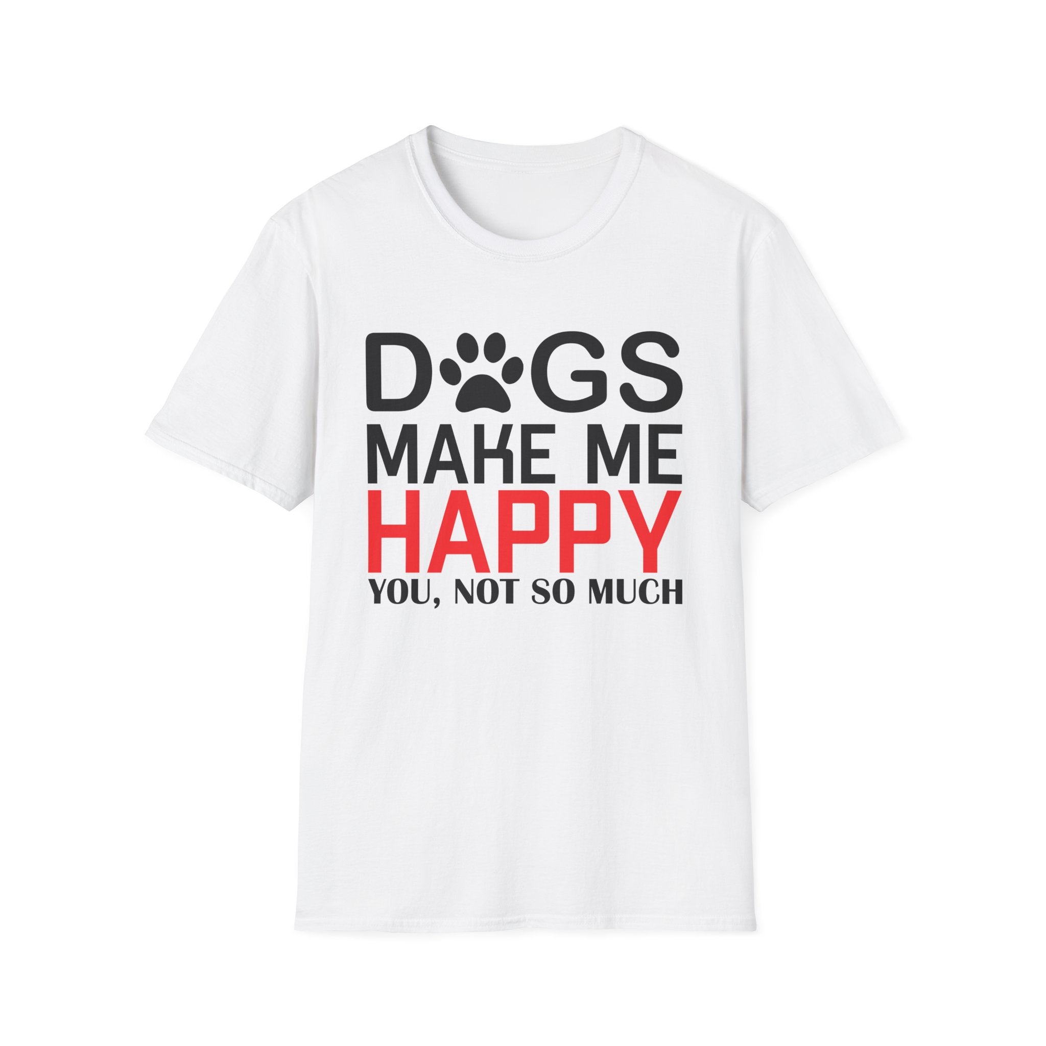 Dogs Make Me Happy - You... Not So Much T-Shirt - Shirt Cave