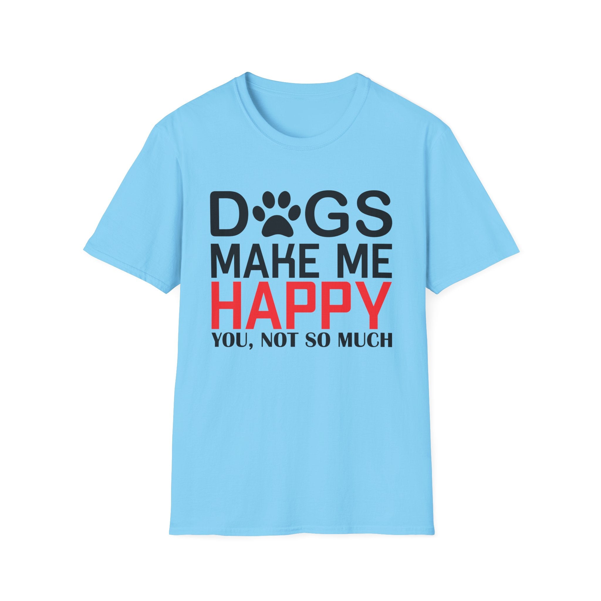 Dogs Make Me Happy - You... Not So Much T-Shirt - Shirt Cave