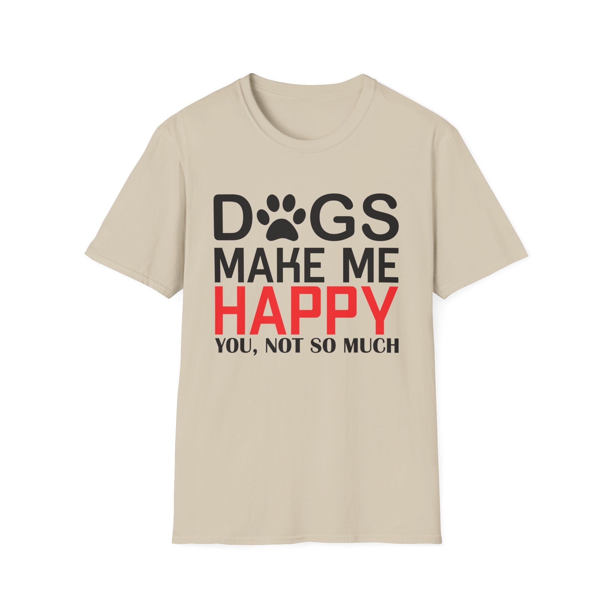 Dogs Make Me Happy - You... Not So Much T-Shirt - Shirt Cave